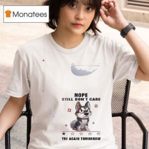 Dog Nope Still Don T Care Try Again Tomorrow T Shirt