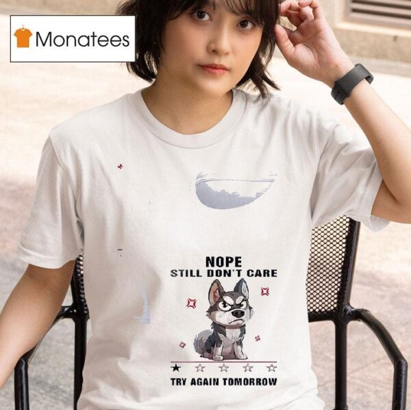 Dog Nope Still Don T Care Try Again Tomorrow T Shirt