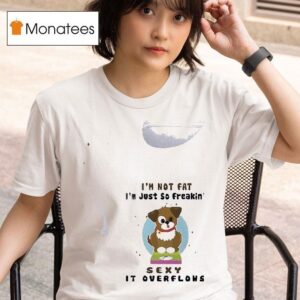 Dogs I M Not Fat I M Just So Freakin Sexy It Overflows T Shirt