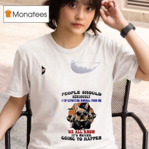 Dogs People Should Seriously Stop Expecting Normal From Me We All Know T Shirt