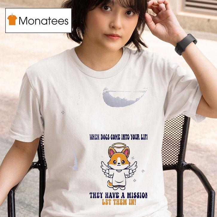 Dogs When Dogs Come Into Your Life They Have A Mission Let Them In T Shirt