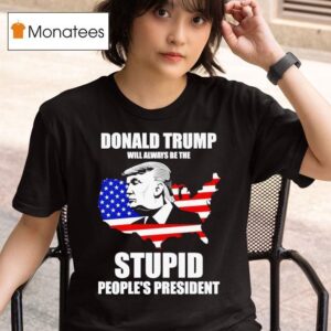 Donald Trump Will Always Be The Stupid People S Presiden T Shirt