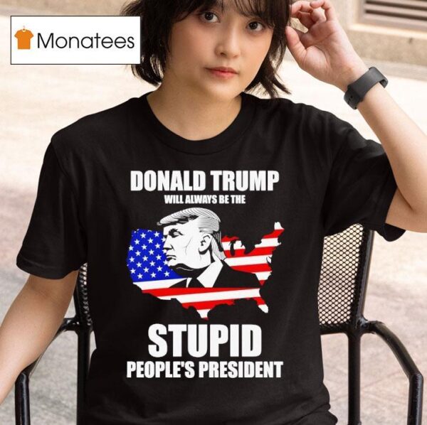 Donald Trump Will Always Be The Stupid People S Presiden T Shirt