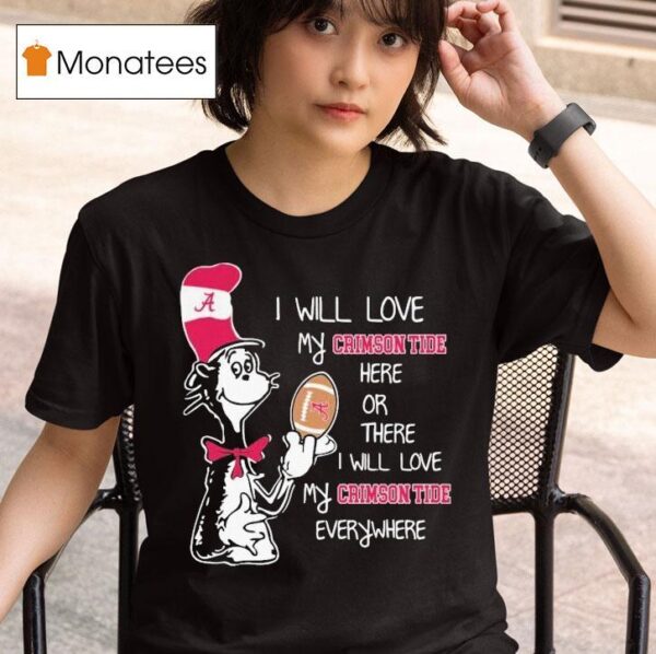 Dr Seuss I Will Love My Alabama Crimson Tide Here Or There I Will Love My Alabama Crimson Tide Everywhere T Shirt