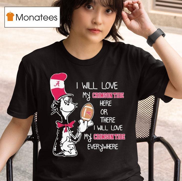 Dr Seuss I Will Love My Alabama Crimson Tide Here Or There I Will Love My Alabama Crimson Tide Everywhere T Shirt