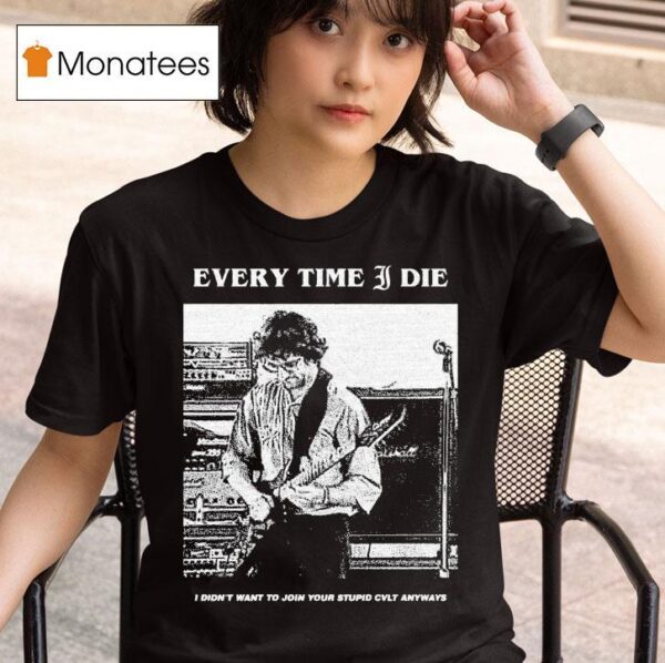 Every Time I Die I Didn T Want To Join Your Stupid Cvlt Anyways T Shirt