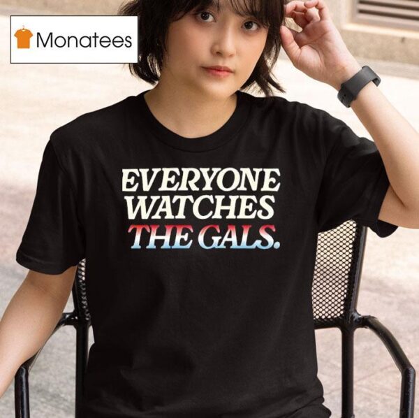 Everyone Watches The Gals T Shirt