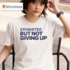 Exhausted But Not Giving Up T Shirt