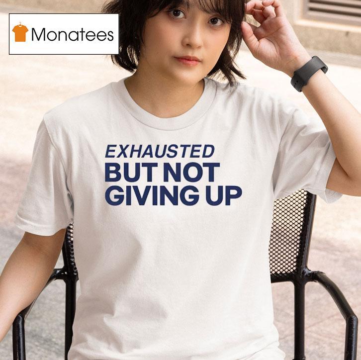 Exhausted But Not Giving Up T Shirt