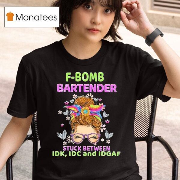F Bomb Bartender Stuck Between Idk Idc And Idgaf T Shirt