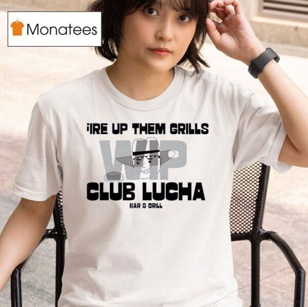 Fire Up Them Grills Wip Club Lucha Bar And Grill T Shirt