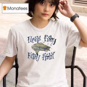 Fish Here Fishy Fishy Fishy T Shirt