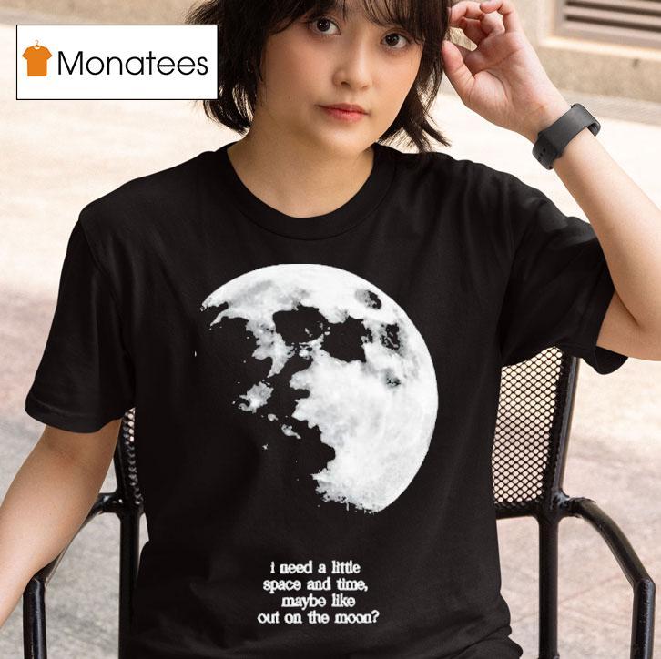 Fletcher I Need A Little Space And Time Maybe Like Out On The Moon T Shirt