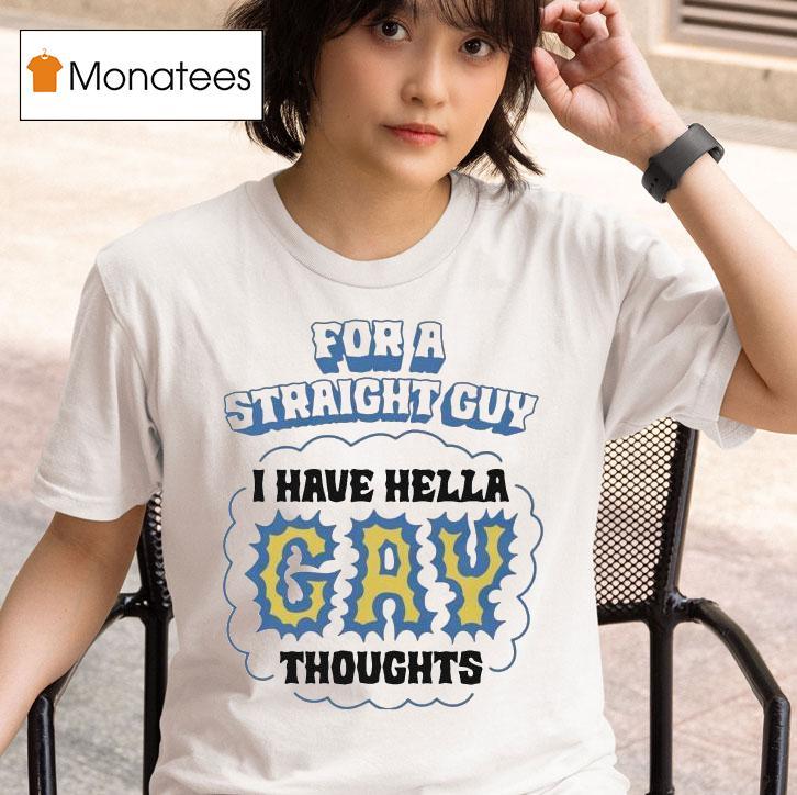 For A Straight Guy I Have Hella Gay Thoughts T Shirt
