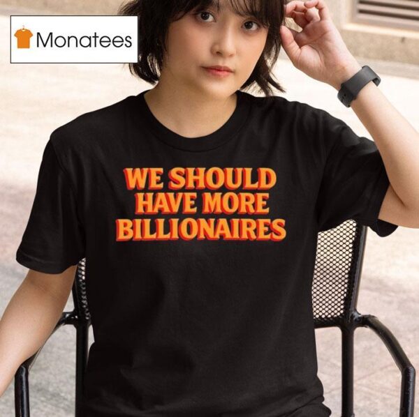 Garry Tan We Should Have More Billionaires T Shirt