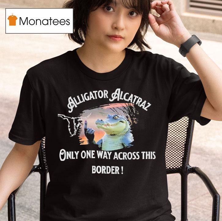 Gator Alligator Alcatraz Only One Way Across This Border T Shirt