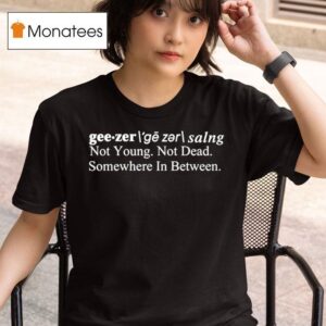 Geezer Not Young Not Dead Somewhere In Between T Shirt