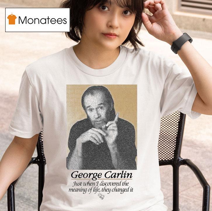 George Carlin Just When I Discovered The Meaning Of Life They Changed I T Shirt