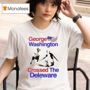 George Washington Crossed The Delaware T Shirt