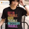 Get In Trouble Good Trouble Necessary Trouble T Shirt