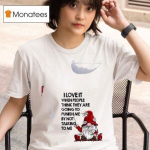 Gnomes I Love It When People Think They Are Going To Punish Me By Not Talking To Me T Shirt