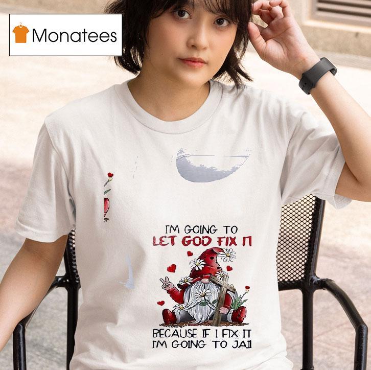 Gnomes I M Going To Let God Fix It Because If I Fix It Im Going To Jail T Shirt