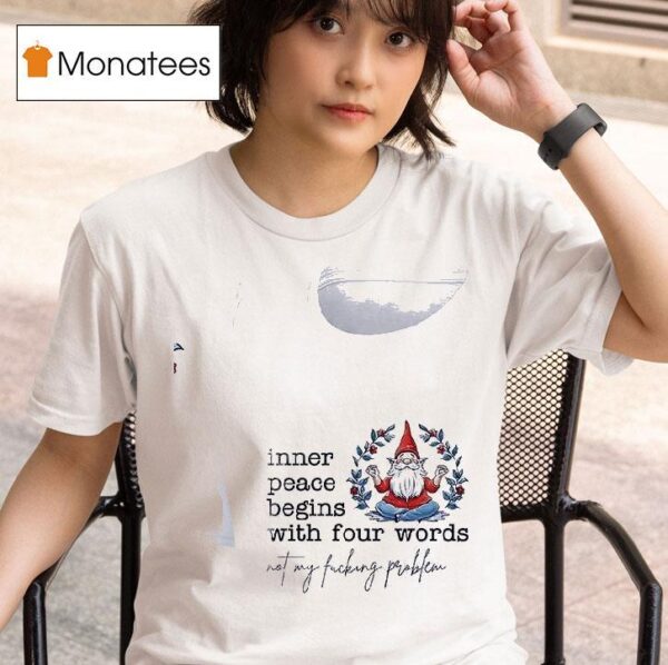 Gnomes Inner Peace Begins With Four Words Not My Fcking Problem T Shirt