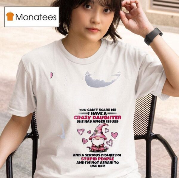 Gnomes You Can T Scare Me I Have A Crazy Daughter She Has Anger Issues T Shirt