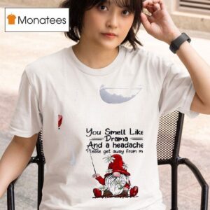 Gnomes You Smell Like Drama And A Headache Please Get Away From Me T Shirt