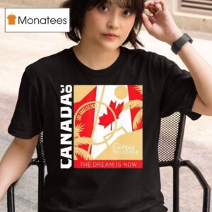 Go Canada The Dream Is Now Los Angeles Concacaf Nations League Finals T Shirt