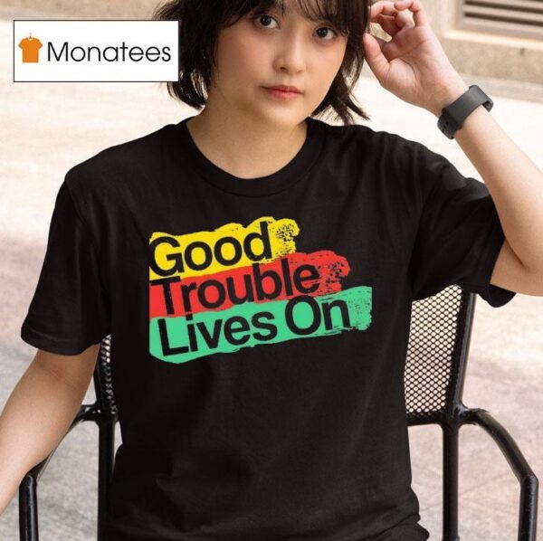 Good Trouble Lives On New T Shirt