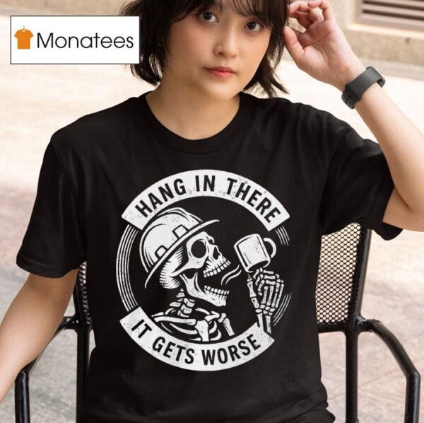 Hang In There It Gets Worse Skeleton T Shirt