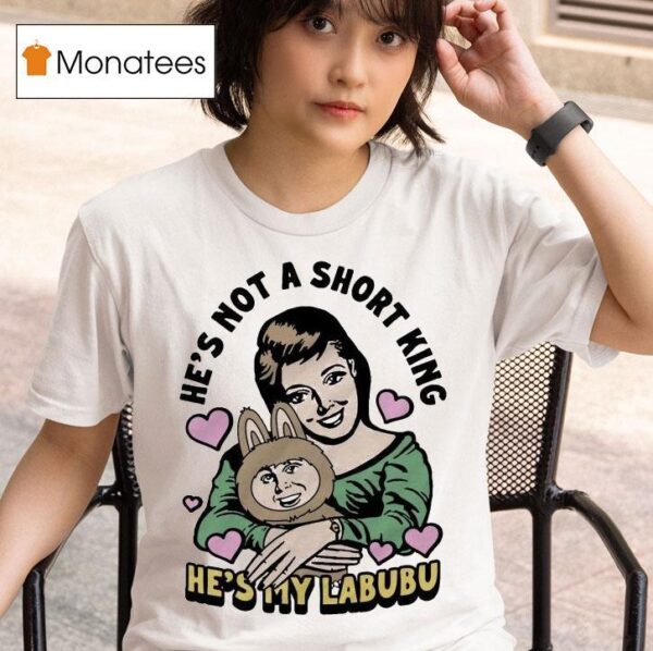 He S Not A Short King He S My Labubu T Shirt