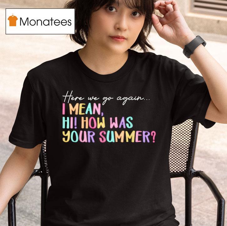 Here We Go Again I Mean Hi How Was Your Summer T Shirt