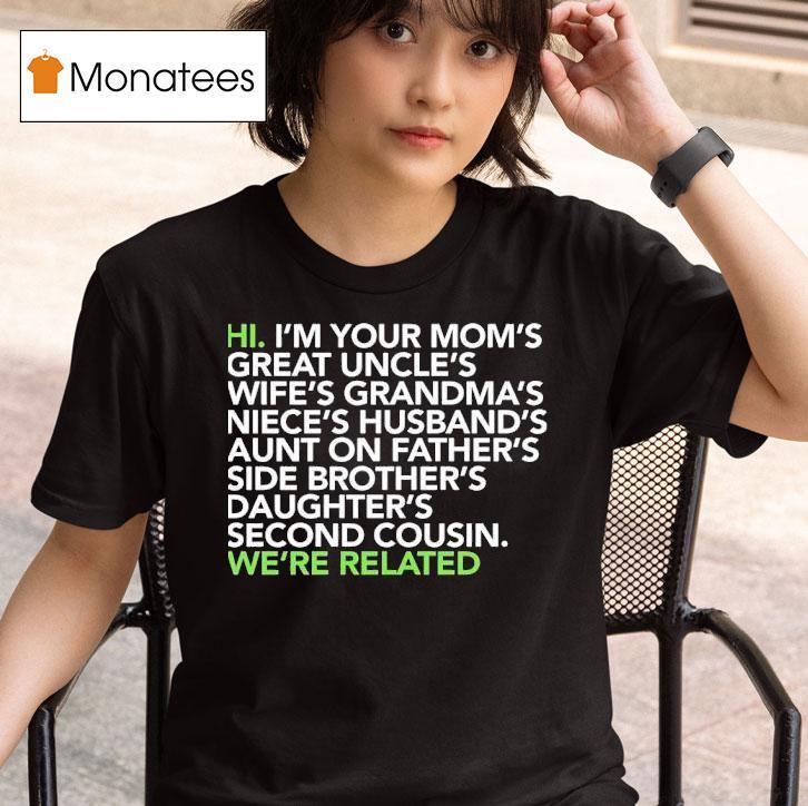 Hi I M Your Moms Great Uncles Wifes Grandmas We Are Related T Shirt