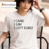 I Came I Saw I Left Early T Shirt