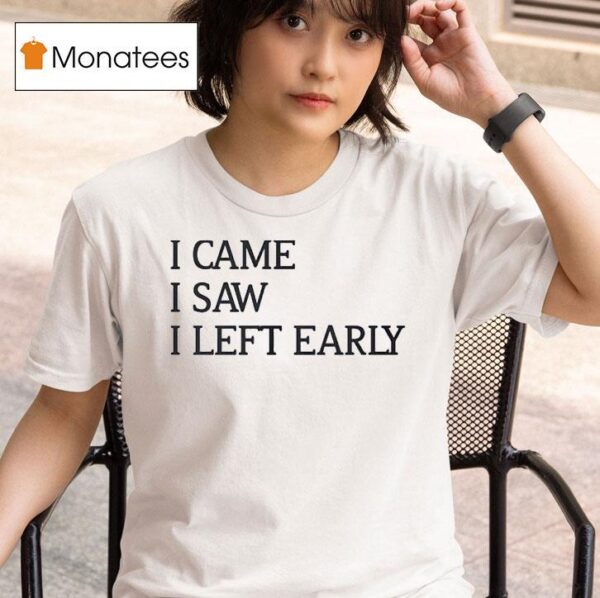 I Came I Saw I Left Early T Shirt