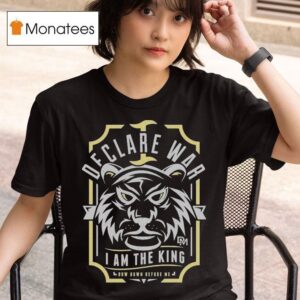 I Declare War I Am The King Bow Down Before Me T Shirt