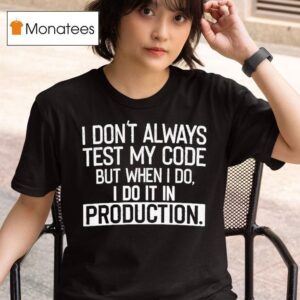 I Don T Always Test My Code But When I Do I Do It In Production T Shirt