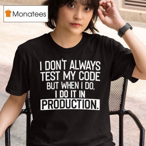 I Don T Always Test My Code But When I Do I Do It In Production T Shirt