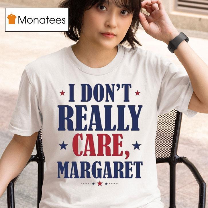 I Don T Really Care Margare T Shirt