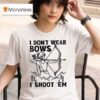 I Don T Wear Bows I Shoot Em T Shirt