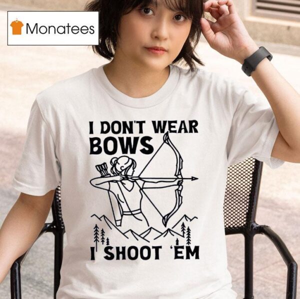 I Don T Wear Bows I Shoot Em T Shirt