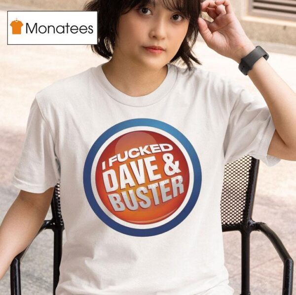 I Fucked Dave And Buster T Shirt