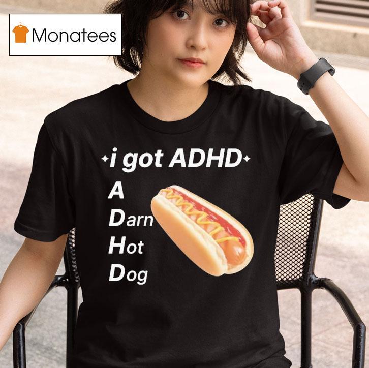I Got Adhd A Darn Hot Dog T Shirt