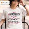 I Got Narcanned At The Mall Of America Food Cour T Shirt