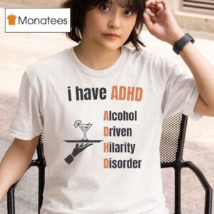 I Have Adhd Alcohol Driven Hilarity Disorder T Shirt