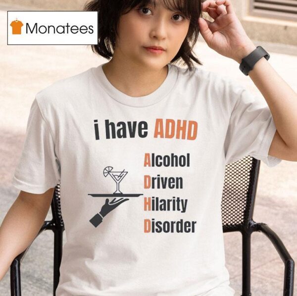 I Have Adhd Alcohol Driven Hilarity Disorder T Shirt