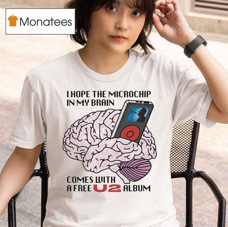 I Hope The Microchip In My Brain Comes With A Free U Album T Shirt