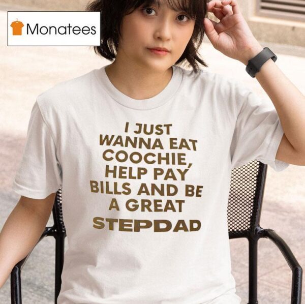 I Just Wanna Eat Coochie Help Pay Bills And Be A Great Stepdad T Shirt